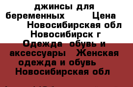 джинсы для беременных XXXL › Цена ­ 800 - Новосибирская обл., Новосибирск г. Одежда, обувь и аксессуары » Женская одежда и обувь   . Новосибирская обл.